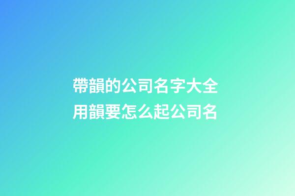 帶韻的公司名字大全 用韻要怎么起公司名-第1張-公司起名-玄機(jī)派